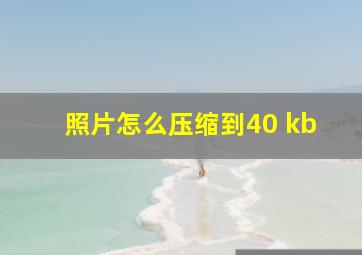 照片怎么压缩到40 kb